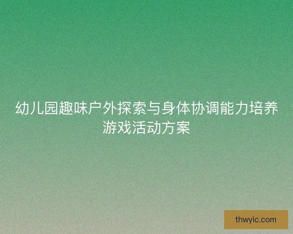 幼儿园趣味户外探索与身体协调能力培养游戏活动方案